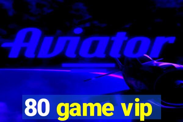 80 game vip